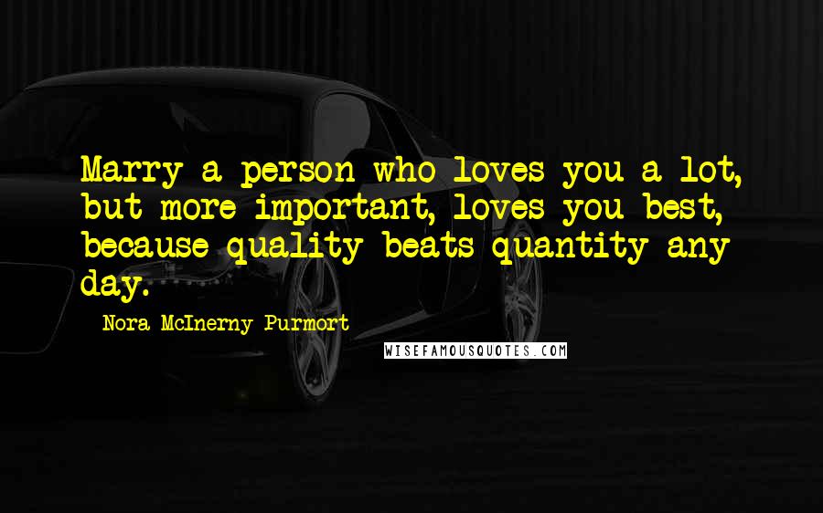 Nora McInerny Purmort Quotes: Marry a person who loves you a lot, but more important, loves you best, because quality beats quantity any day.
