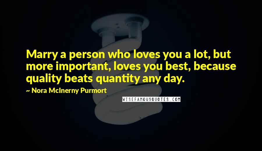 Nora McInerny Purmort Quotes: Marry a person who loves you a lot, but more important, loves you best, because quality beats quantity any day.