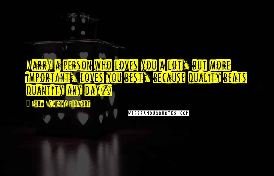 Nora McInerny Purmort Quotes: Marry a person who loves you a lot, but more important, loves you best, because quality beats quantity any day.