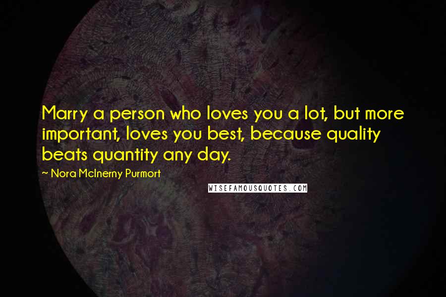 Nora McInerny Purmort Quotes: Marry a person who loves you a lot, but more important, loves you best, because quality beats quantity any day.