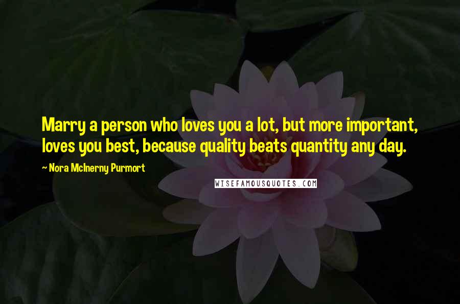 Nora McInerny Purmort Quotes: Marry a person who loves you a lot, but more important, loves you best, because quality beats quantity any day.