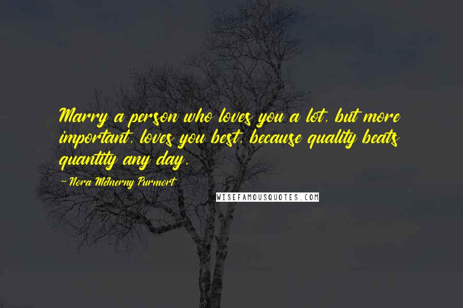 Nora McInerny Purmort Quotes: Marry a person who loves you a lot, but more important, loves you best, because quality beats quantity any day.