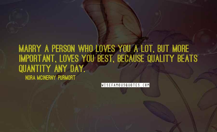 Nora McInerny Purmort Quotes: Marry a person who loves you a lot, but more important, loves you best, because quality beats quantity any day.