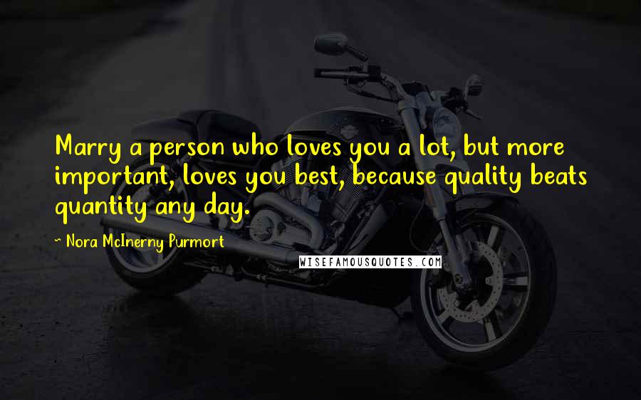 Nora McInerny Purmort Quotes: Marry a person who loves you a lot, but more important, loves you best, because quality beats quantity any day.