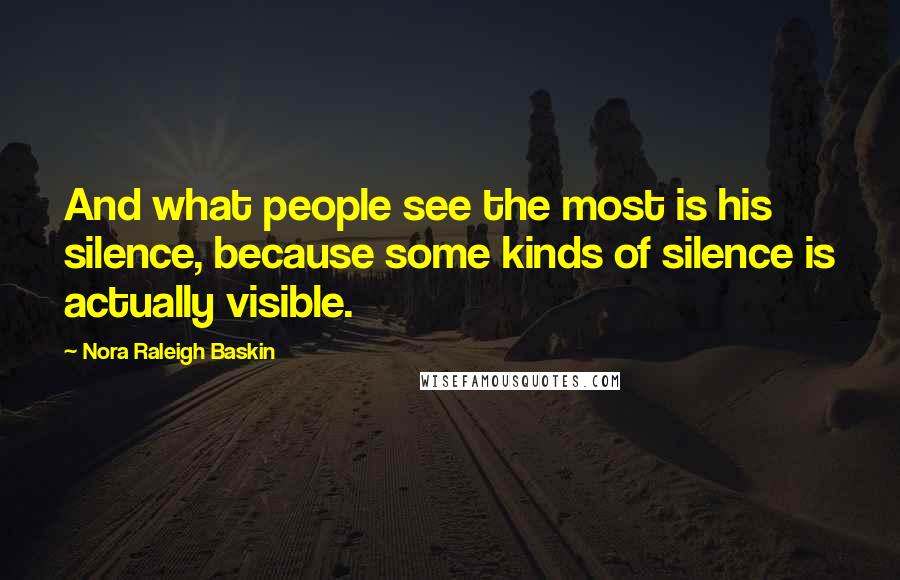 Nora Raleigh Baskin Quotes: And what people see the most is his silence, because some kinds of silence is actually visible.