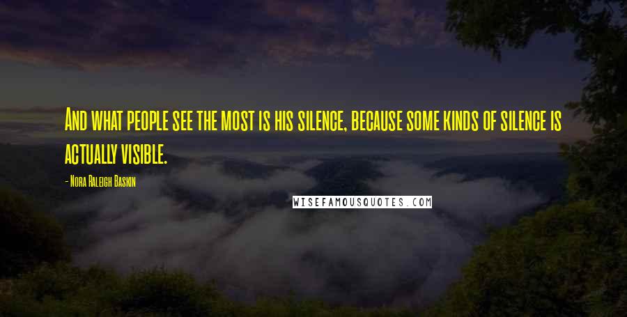 Nora Raleigh Baskin Quotes: And what people see the most is his silence, because some kinds of silence is actually visible.