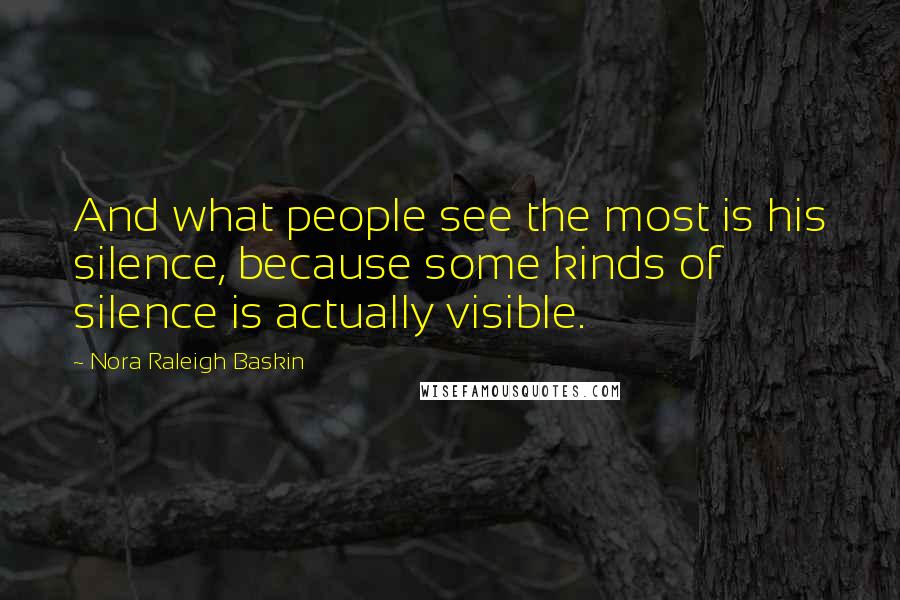 Nora Raleigh Baskin Quotes: And what people see the most is his silence, because some kinds of silence is actually visible.