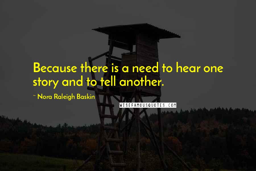 Nora Raleigh Baskin Quotes: Because there is a need to hear one story and to tell another.