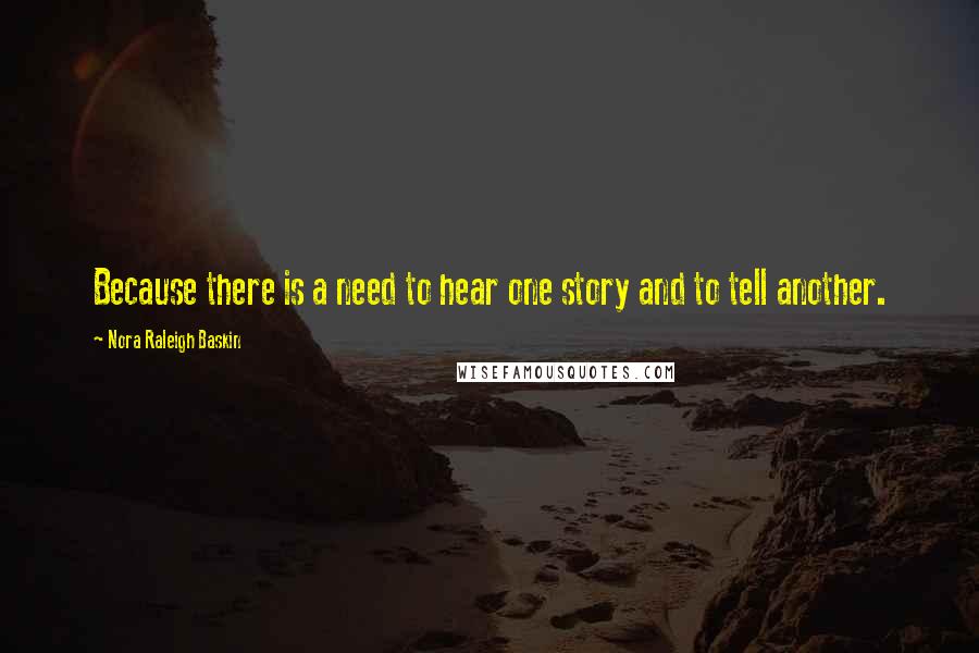 Nora Raleigh Baskin Quotes: Because there is a need to hear one story and to tell another.