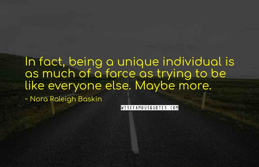 Nora Raleigh Baskin Quotes: In fact, being a unique individual is as much of a farce as trying to be like everyone else. Maybe more.