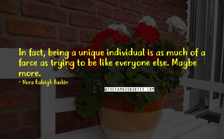 Nora Raleigh Baskin Quotes: In fact, being a unique individual is as much of a farce as trying to be like everyone else. Maybe more.