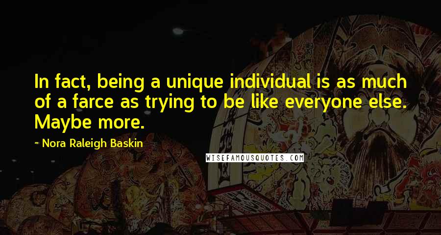 Nora Raleigh Baskin Quotes: In fact, being a unique individual is as much of a farce as trying to be like everyone else. Maybe more.
