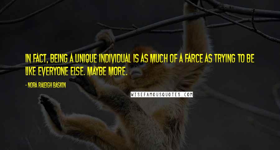 Nora Raleigh Baskin Quotes: In fact, being a unique individual is as much of a farce as trying to be like everyone else. Maybe more.