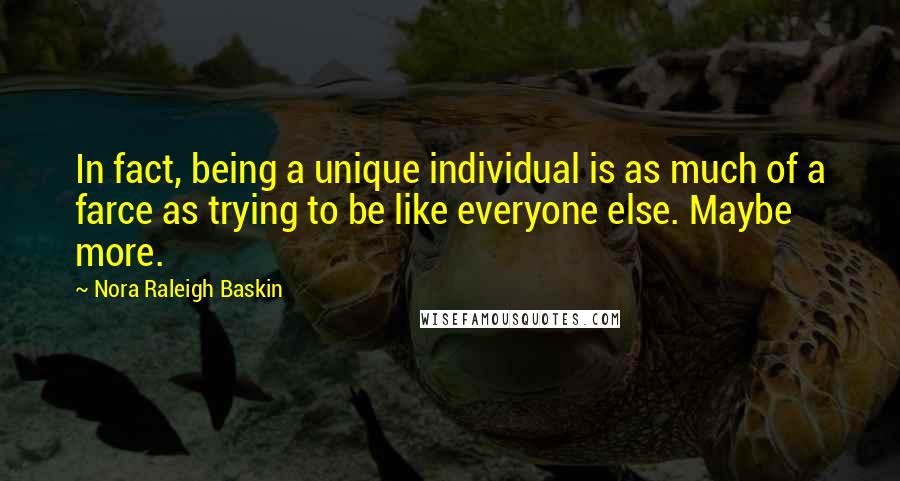 Nora Raleigh Baskin Quotes: In fact, being a unique individual is as much of a farce as trying to be like everyone else. Maybe more.