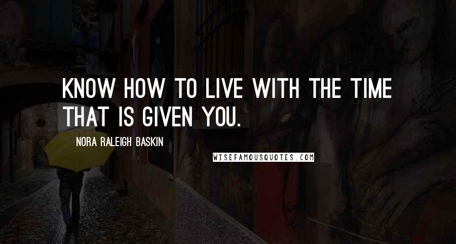 Nora Raleigh Baskin Quotes: Know how to live with the time that is given you.