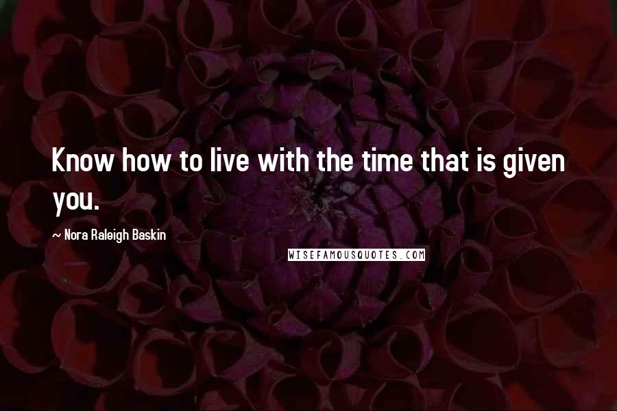 Nora Raleigh Baskin Quotes: Know how to live with the time that is given you.