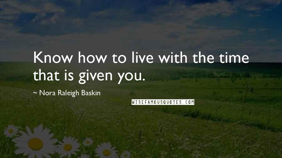 Nora Raleigh Baskin Quotes: Know how to live with the time that is given you.