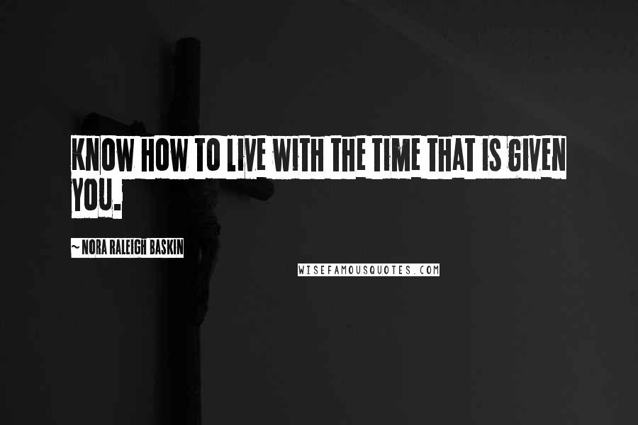 Nora Raleigh Baskin Quotes: Know how to live with the time that is given you.