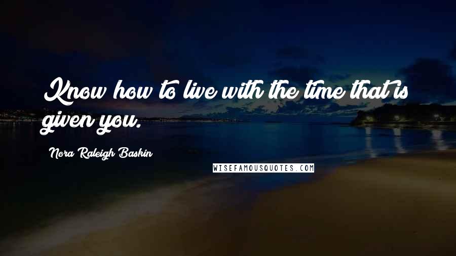 Nora Raleigh Baskin Quotes: Know how to live with the time that is given you.