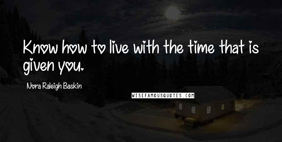 Nora Raleigh Baskin Quotes: Know how to live with the time that is given you.