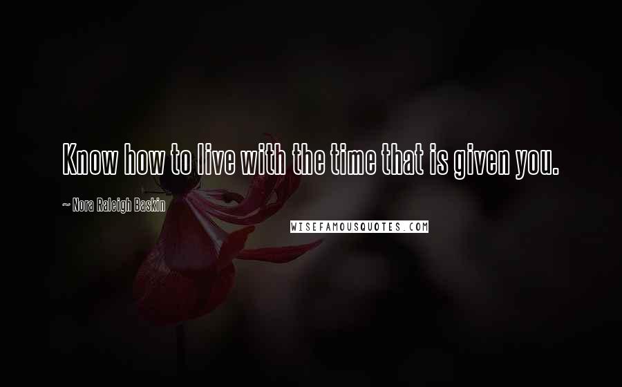 Nora Raleigh Baskin Quotes: Know how to live with the time that is given you.