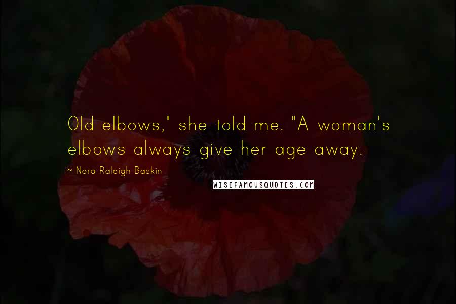 Nora Raleigh Baskin Quotes: Old elbows," she told me. "A woman's elbows always give her age away.
