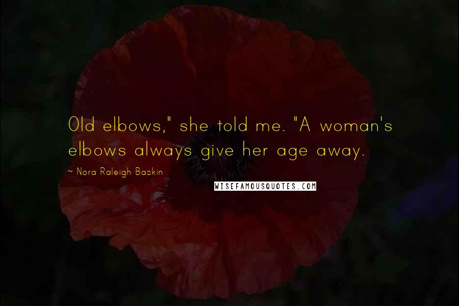 Nora Raleigh Baskin Quotes: Old elbows," she told me. "A woman's elbows always give her age away.