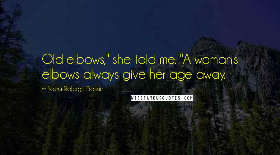 Nora Raleigh Baskin Quotes: Old elbows," she told me. "A woman's elbows always give her age away.