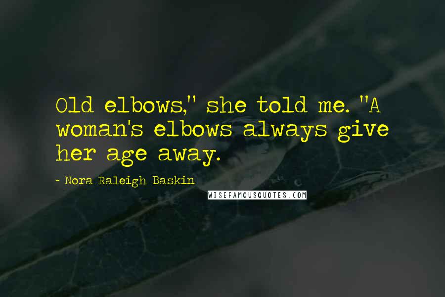 Nora Raleigh Baskin Quotes: Old elbows," she told me. "A woman's elbows always give her age away.