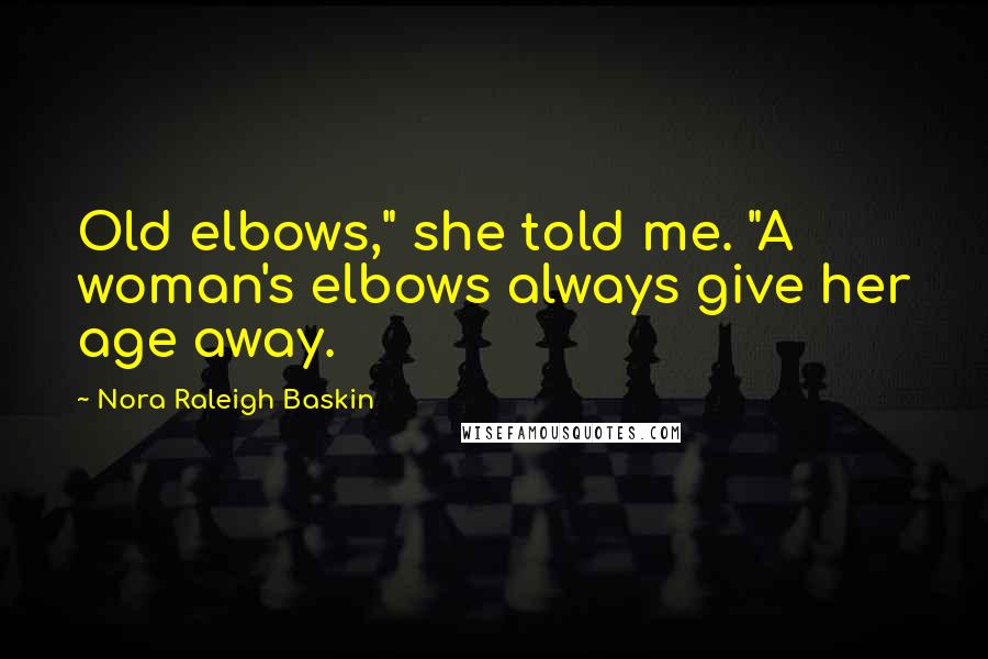 Nora Raleigh Baskin Quotes: Old elbows," she told me. "A woman's elbows always give her age away.