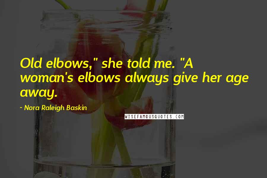 Nora Raleigh Baskin Quotes: Old elbows," she told me. "A woman's elbows always give her age away.