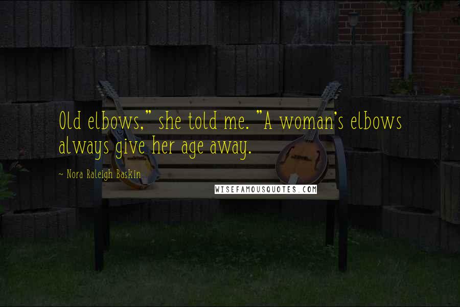 Nora Raleigh Baskin Quotes: Old elbows," she told me. "A woman's elbows always give her age away.