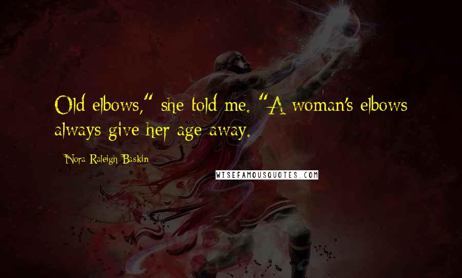 Nora Raleigh Baskin Quotes: Old elbows," she told me. "A woman's elbows always give her age away.