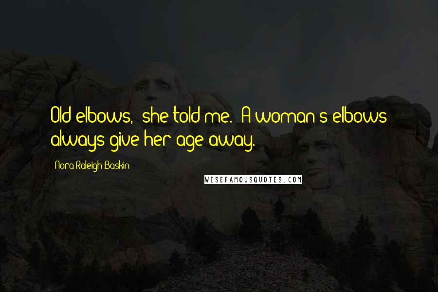 Nora Raleigh Baskin Quotes: Old elbows," she told me. "A woman's elbows always give her age away.