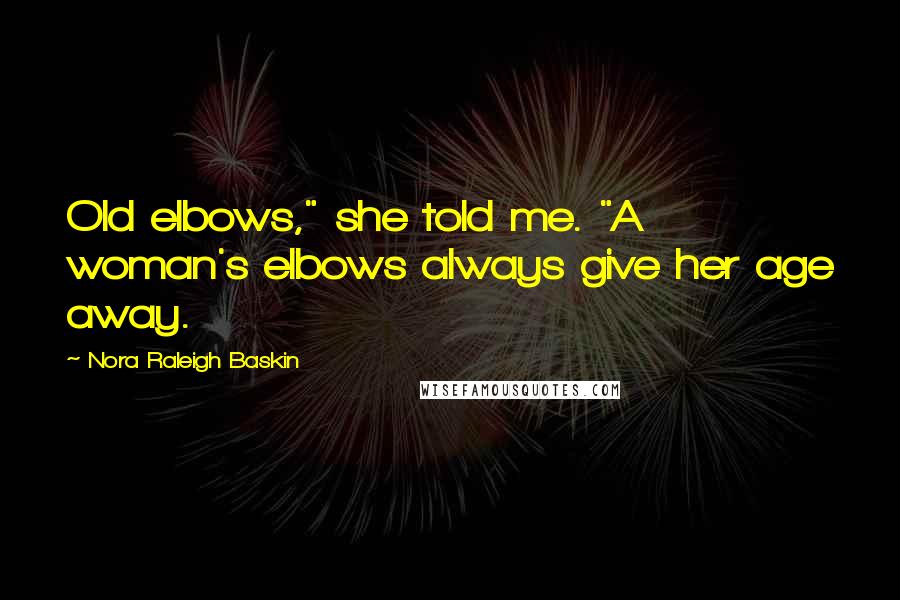 Nora Raleigh Baskin Quotes: Old elbows," she told me. "A woman's elbows always give her age away.