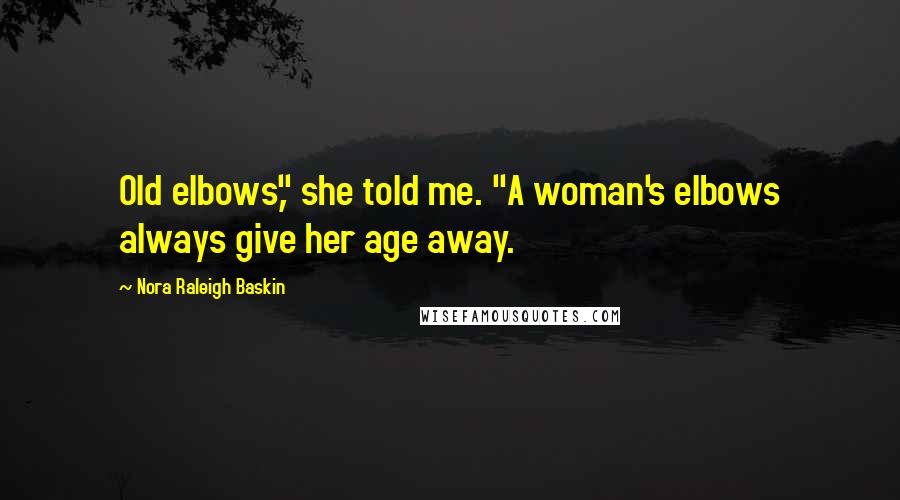 Nora Raleigh Baskin Quotes: Old elbows," she told me. "A woman's elbows always give her age away.