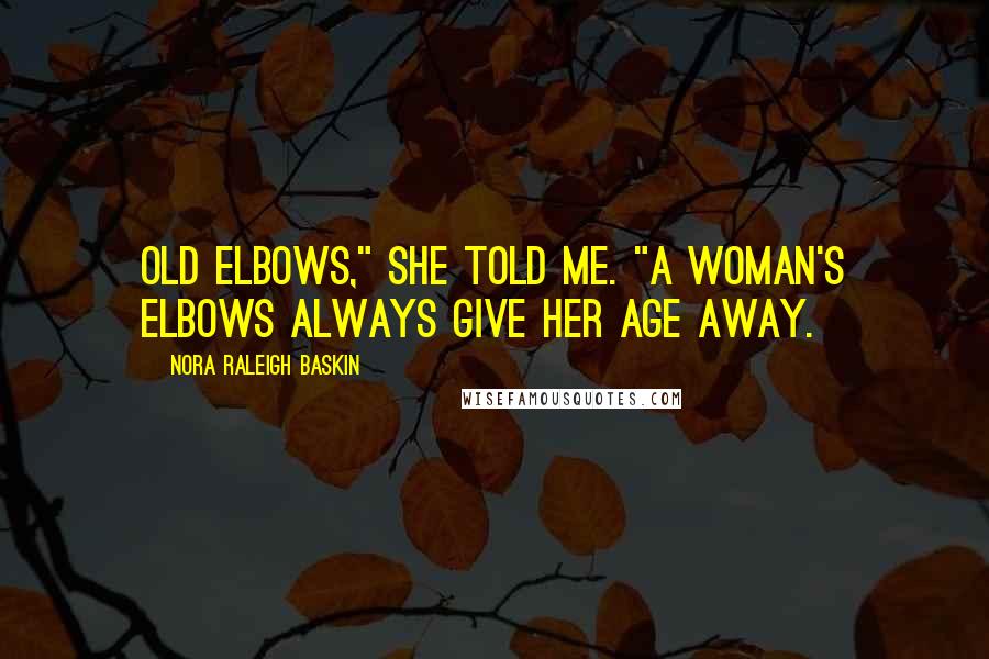 Nora Raleigh Baskin Quotes: Old elbows," she told me. "A woman's elbows always give her age away.