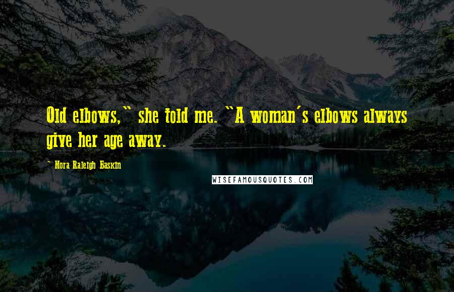 Nora Raleigh Baskin Quotes: Old elbows," she told me. "A woman's elbows always give her age away.