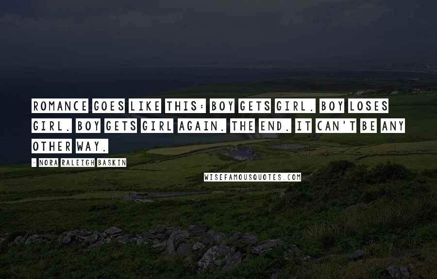 Nora Raleigh Baskin Quotes: Romance goes like this: Boy gets girl. Boy loses girl. Boy gets girl again. The end. It can't be any other way.