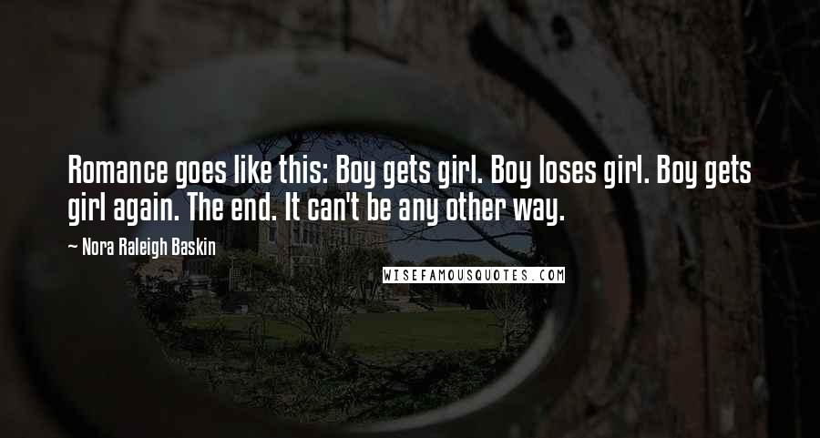 Nora Raleigh Baskin Quotes: Romance goes like this: Boy gets girl. Boy loses girl. Boy gets girl again. The end. It can't be any other way.