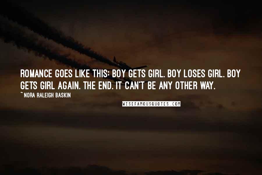 Nora Raleigh Baskin Quotes: Romance goes like this: Boy gets girl. Boy loses girl. Boy gets girl again. The end. It can't be any other way.