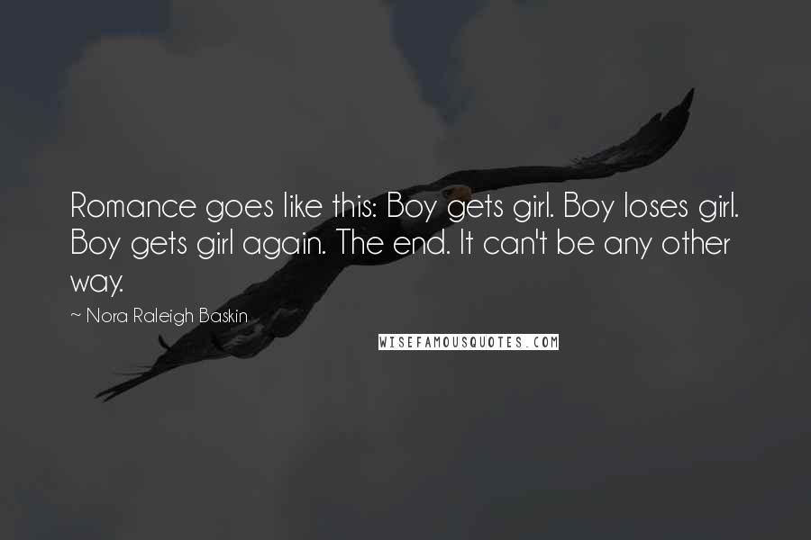 Nora Raleigh Baskin Quotes: Romance goes like this: Boy gets girl. Boy loses girl. Boy gets girl again. The end. It can't be any other way.