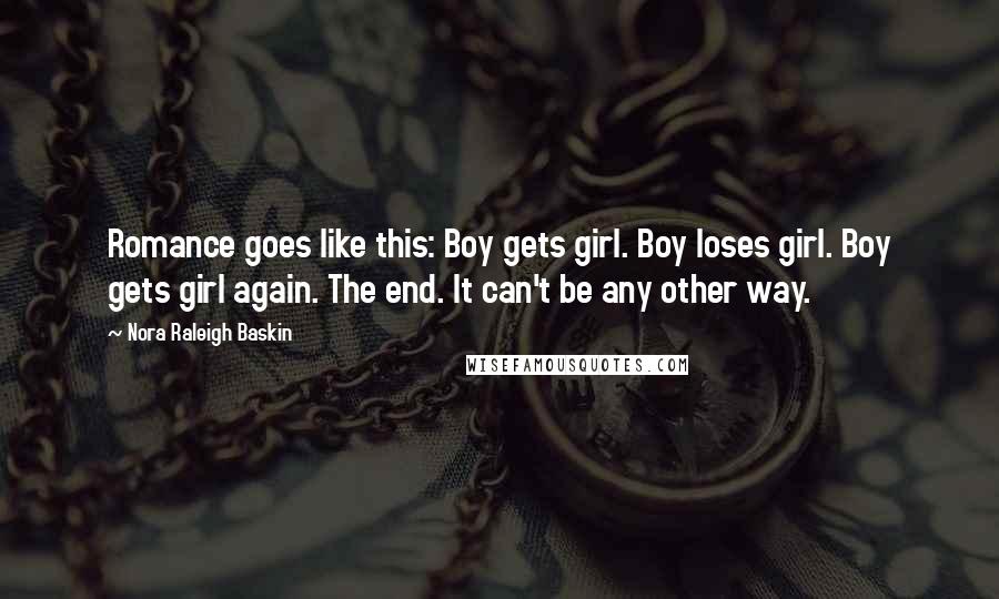 Nora Raleigh Baskin Quotes: Romance goes like this: Boy gets girl. Boy loses girl. Boy gets girl again. The end. It can't be any other way.