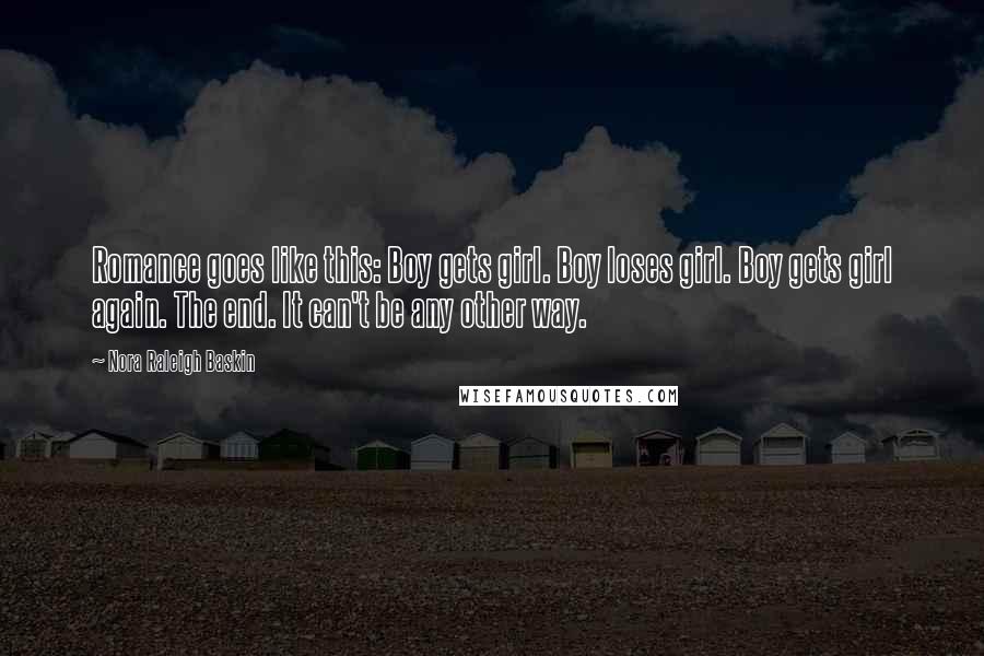 Nora Raleigh Baskin Quotes: Romance goes like this: Boy gets girl. Boy loses girl. Boy gets girl again. The end. It can't be any other way.