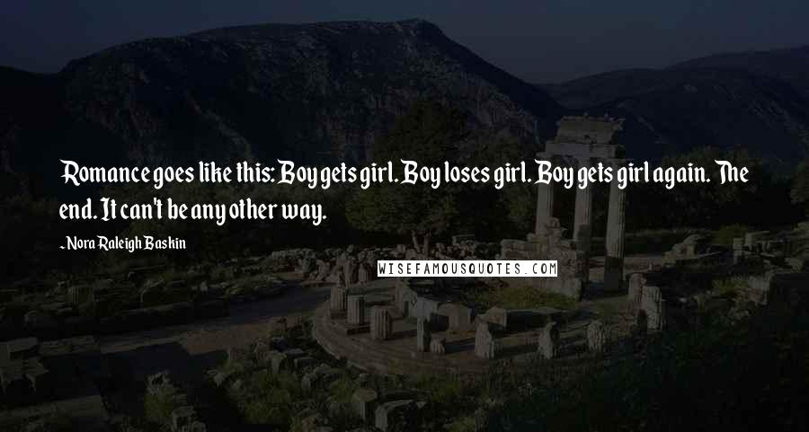 Nora Raleigh Baskin Quotes: Romance goes like this: Boy gets girl. Boy loses girl. Boy gets girl again. The end. It can't be any other way.