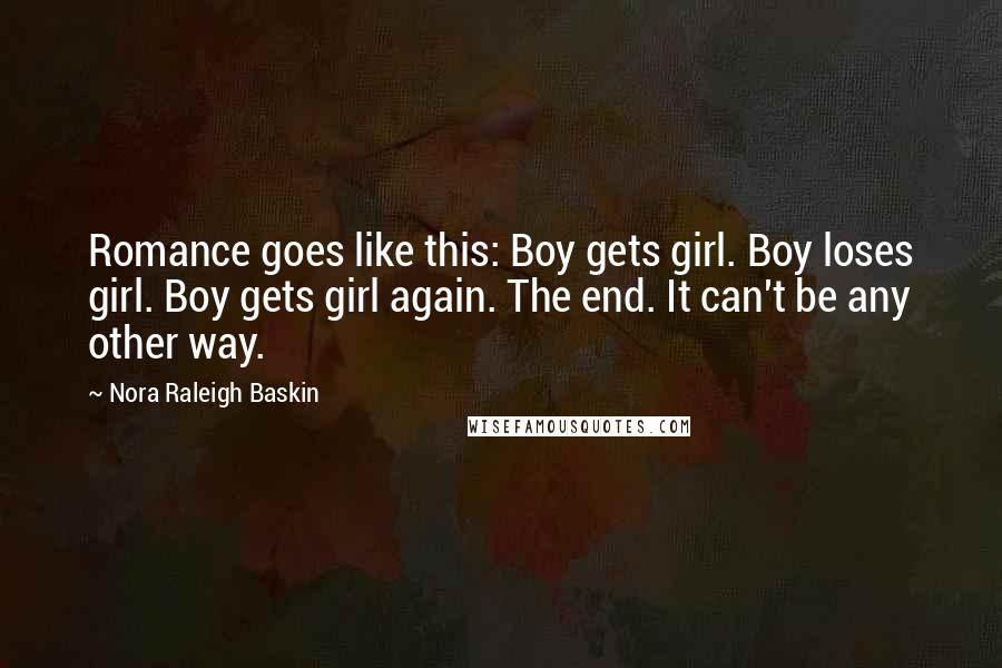 Nora Raleigh Baskin Quotes: Romance goes like this: Boy gets girl. Boy loses girl. Boy gets girl again. The end. It can't be any other way.