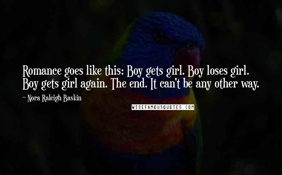 Nora Raleigh Baskin Quotes: Romance goes like this: Boy gets girl. Boy loses girl. Boy gets girl again. The end. It can't be any other way.