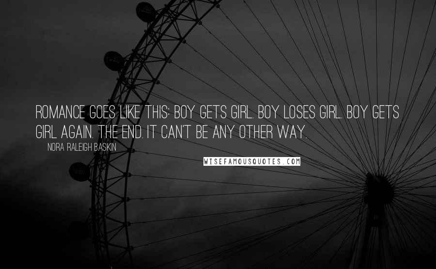 Nora Raleigh Baskin Quotes: Romance goes like this: Boy gets girl. Boy loses girl. Boy gets girl again. The end. It can't be any other way.