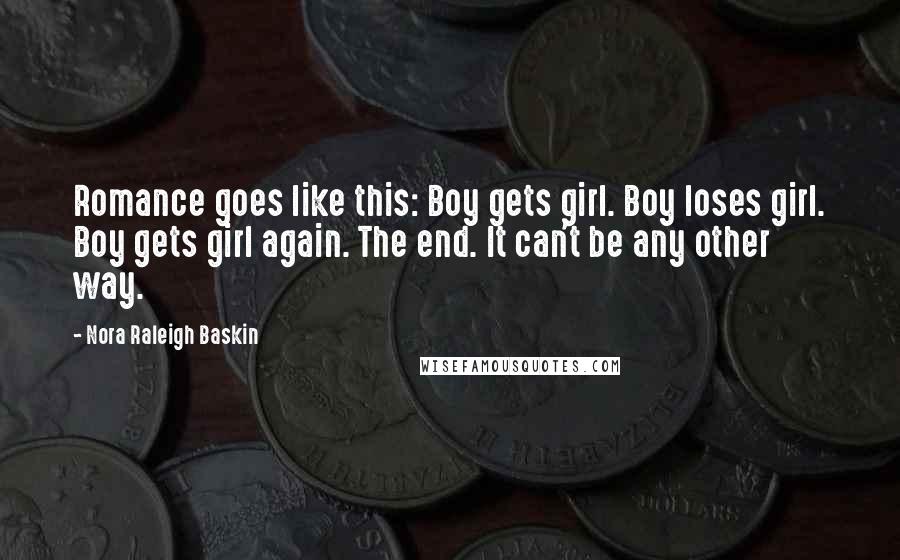 Nora Raleigh Baskin Quotes: Romance goes like this: Boy gets girl. Boy loses girl. Boy gets girl again. The end. It can't be any other way.