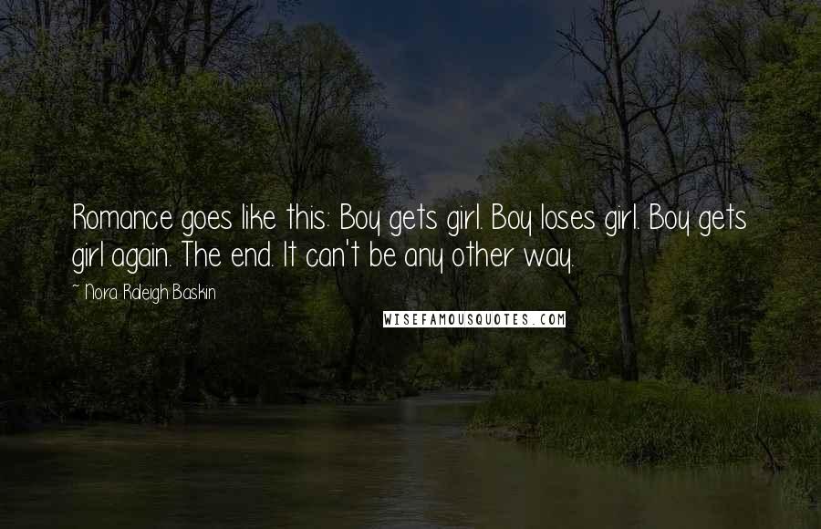 Nora Raleigh Baskin Quotes: Romance goes like this: Boy gets girl. Boy loses girl. Boy gets girl again. The end. It can't be any other way.